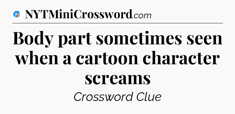 Body part sometimes seen when a cartoon character screams Crossword Clue