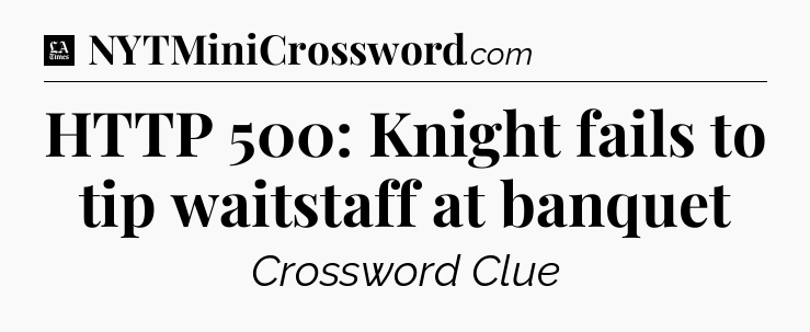 HTTP 500: Knight fails to tip waitstaff at banquet - LA Times Crossword