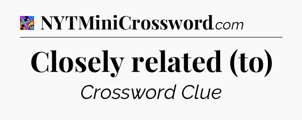 Closely related (to) Crossword Clue
