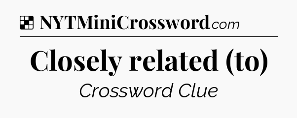 Solution: Closely related (to) - NYT Crossword