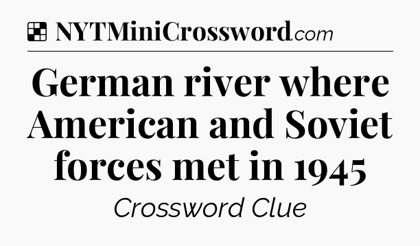 Solution: German river where American and Soviet forces met in 1945 - NYT Crossword