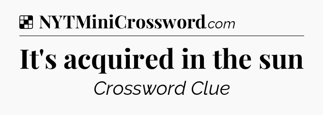 Solution: It's acquired in the sun - NYT Crossword
