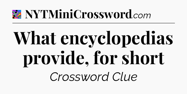 What encyclopedias provide, for short Crossword Clue