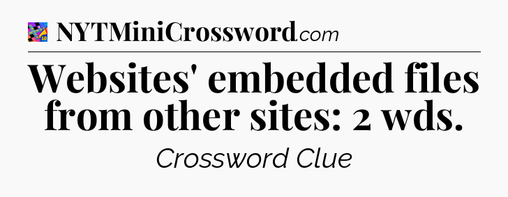 Websites' embedded files from other sites: 2 wds Crossword Clue