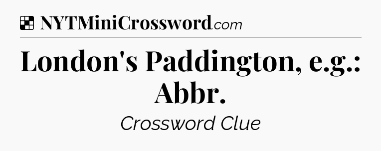Solution: London's Paddington, e.g.: Abbr - NYT Crossword