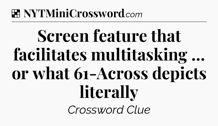 Solution: Screen feature that facilitates multitasking … or what 61-Across depicts literally - NYT Crossword