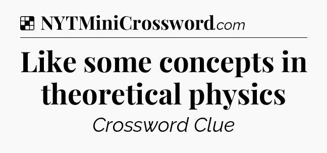 Solution: Like some concepts in theoretical physics - NYT Crossword