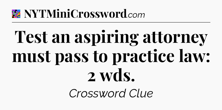 Test an aspiring attorney must pass to practice law: 2 wds Crossword Clue