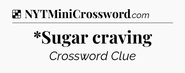 Solution: *Sugar craving - NYT Crossword