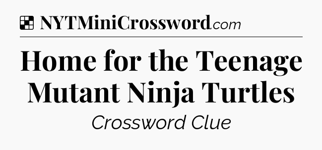 Solution: Home for the Teenage Mutant Ninja Turtles - NYT Crossword
