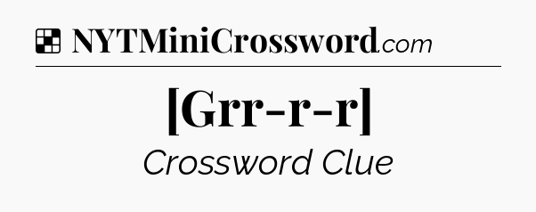 Solution: [Grr-r-r] - NYT Crossword