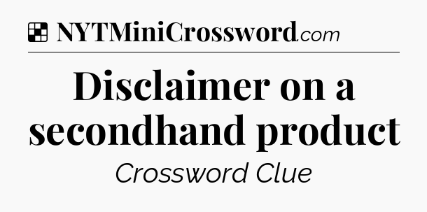 Solution: Disclaimer on a secondhand product - NYT Crossword