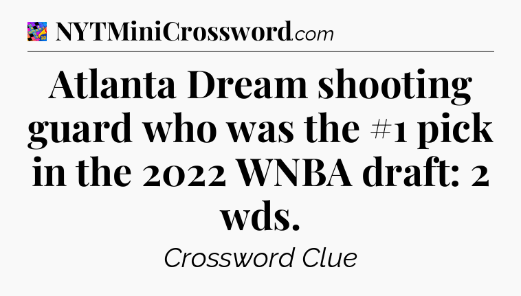 Atlanta Dream shooting guard who was the #1 pick in the 2022 WNBA draft: 2 wds Crossword Clue