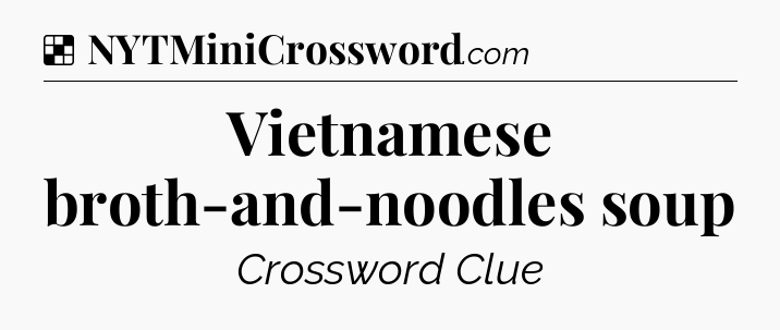 Solution: Vietnamese broth-and-noodles soup - NYT Crossword