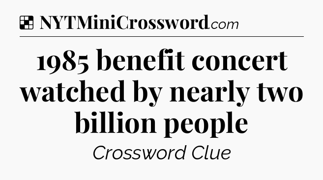 Solution: 1985 benefit concert watched by nearly two billion people - NYT Crossword
