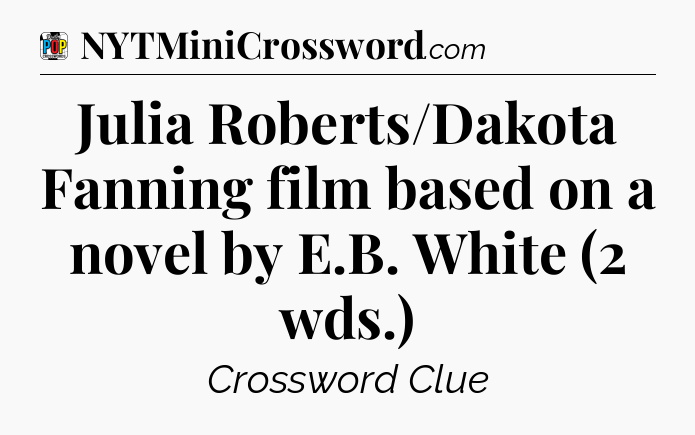 Julia Roberts/Dakota Fanning film based on a novel by E.B. White (2 wds.) Crossword Clue