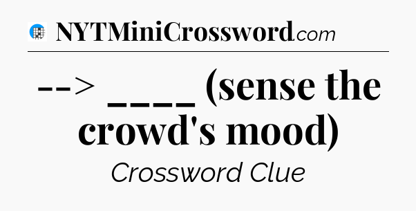 --> ____ (sense the crowd's mood) Crossword Clue