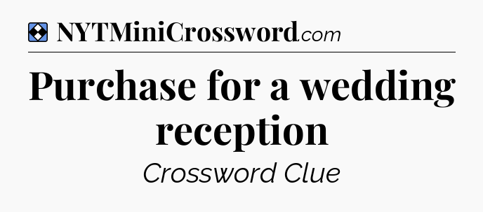 Solution: Purchase for a wedding reception - NYT Mini Crossword