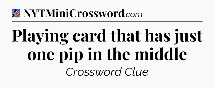 Playing card that has just one pip in the middle Crossword Clue