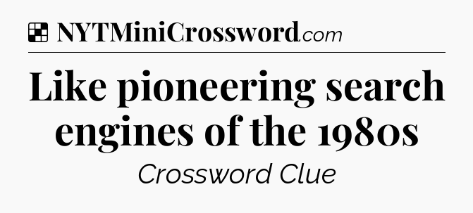 Solution: Like pioneering search engines of the 1980s - NYT Crossword