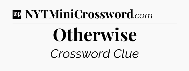 Otherwise Crossword Clue