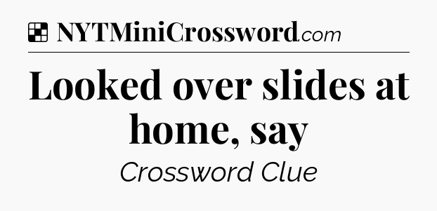 Solution: Looked over slides at home, say - NYT Crossword