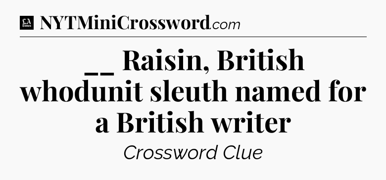 __ Raisin, British whodunit sleuth named for a British writer - LA Times Crossword