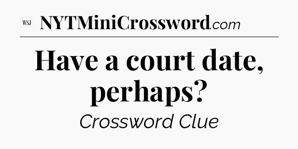 Have a court date, perhaps - WSJ Crossword