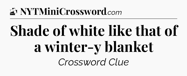 Shade of white like that of a winter-y blanket - Daily Themed Classic Crossword