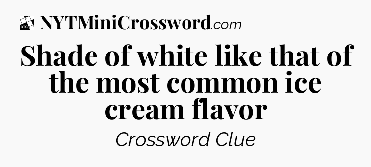 Shade of white like that of the most common ice cream flavor - Daily Themed Classic Crossword