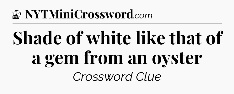 Shade of white like that of a gem from an oyster - Daily Themed Classic Crossword