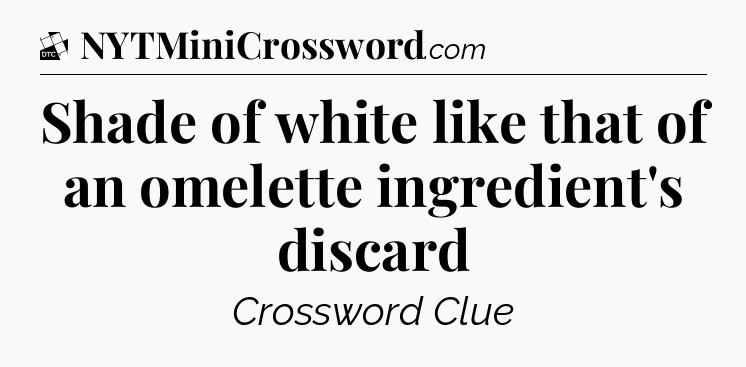 Shade of white like that of an omelette ingredient's discard - Daily Themed Classic Crossword