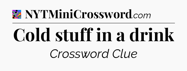 Cold stuff in a drink Crossword Clue