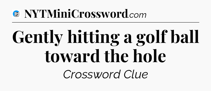 Gently hitting a golf ball toward the hole Crossword Clue