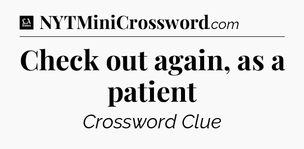 Check out again, as a patient - LA Times Crossword