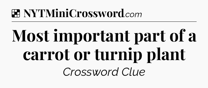 Solution: Most important part of a carrot or turnip plant - NYT Crossword