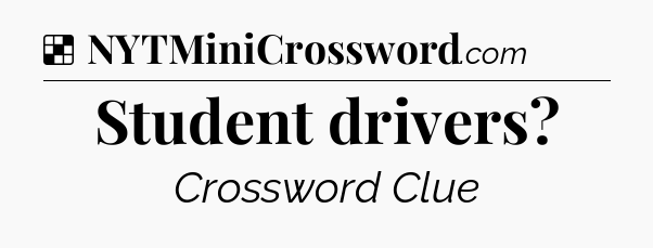 Solution: Student drivers - NYT Crossword