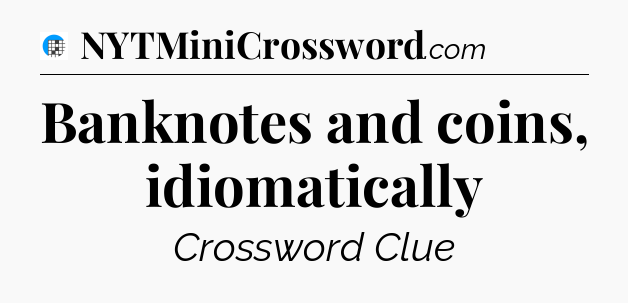 Banknotes and coins, idiomatically Crossword Clue