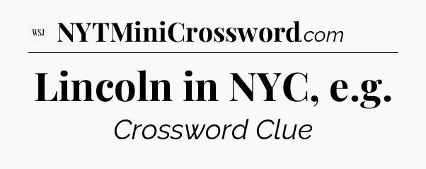 Lincoln in NYC, e.g - WSJ Crossword