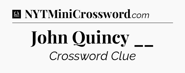 John Quincy __ - LA Times Crossword