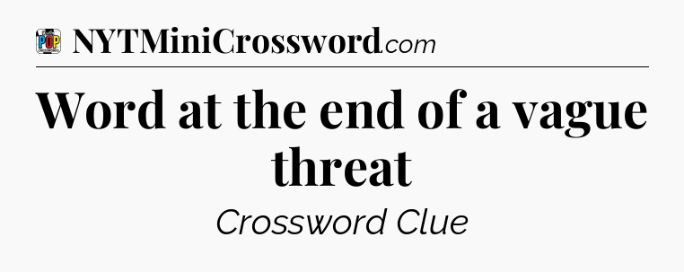 Word at the end of a vague threat Crossword Clue