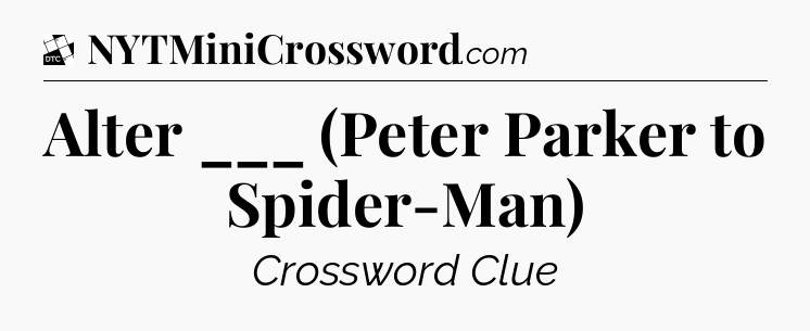 Alter ___ (Peter Parker to Spider-Man) - Daily Themed Classic Crossword