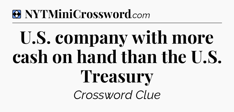 Solution: U.S. company with more cash on hand than the U.S. Treasury - NYT Mini Crossword
