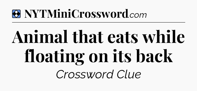 Solution: Animal that eats while floating on its back - NYT Mini Crossword
