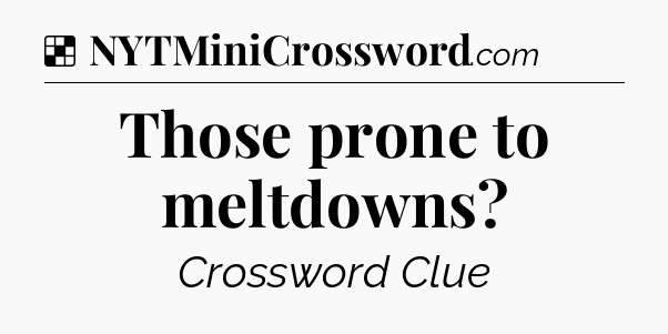 Solution: Those prone to meltdowns - NYT Crossword