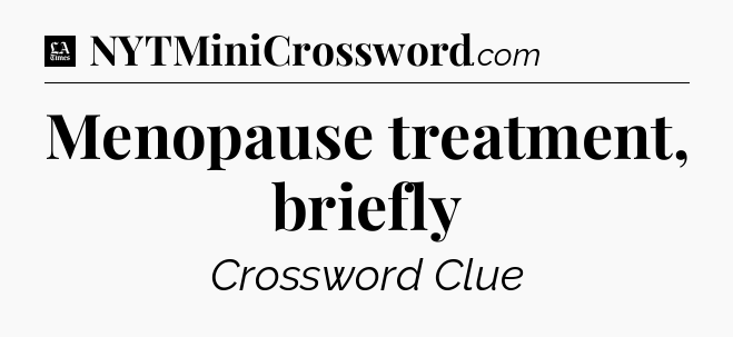 Menopause treatment, briefly - LA Times Crossword