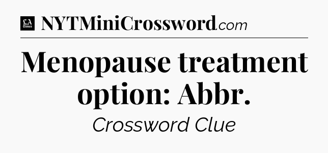 Menopause treatment option: Abbr - LA Times Crossword
