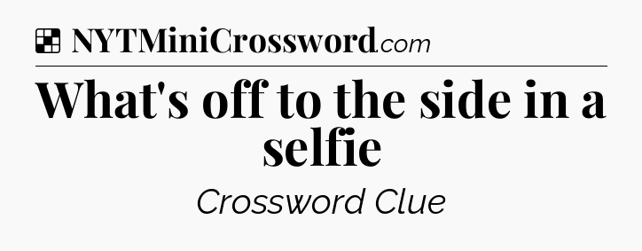 Solution: What's off to the side in a selfie - NYT Crossword