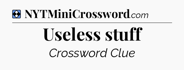Solution: Useless stuff - NYT Mini Crossword