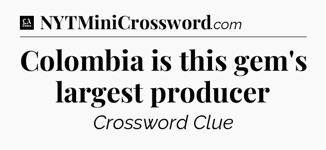 Colombia is this gem's largest producer - LA Times Crossword